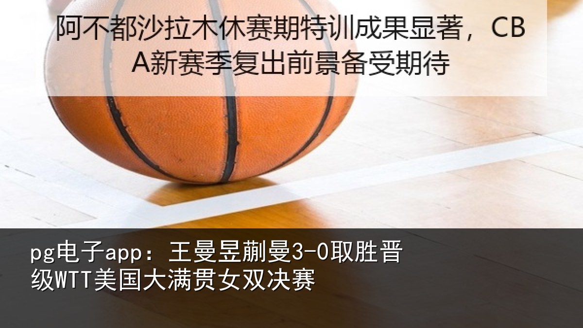 pg电子app：王曼相关情况国大满贯女双决赛