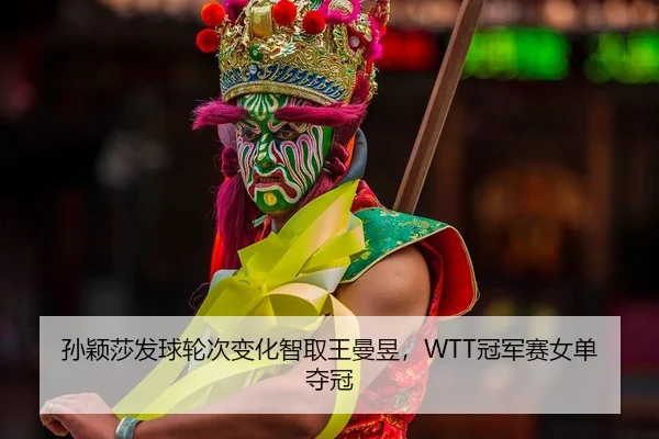 孙颖莎发球轮次变化智取王曼昱，WTT冠军赛女单夺冠