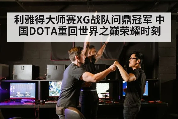 利雅得大师赛XG战队问鼎冠军 中国DOTA重回世界之巅荣耀时刻