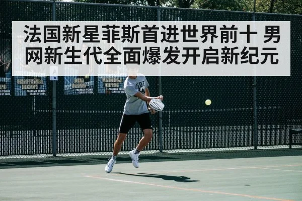法国新星菲斯首进世界前十 男网新生代全面爆发开启新纪元
