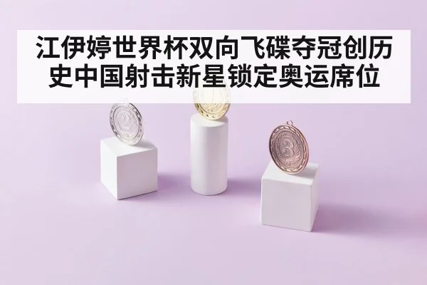 江伊婷世界杯双向飞碟夺冠创历史中国射击新星锁定奥运席位